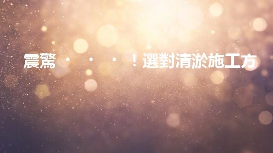 震驚！選對清淤施工方法，事半功倍？